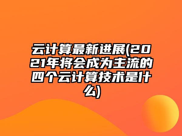 OD体育官网云计算最新进展(2021年将会成为主流的四个云计算技术是什么)(图1) OD体育官网云计算最新进展(2021年将会成为主流的四个云计算技术是什么)(图1)